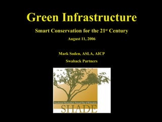 Green Infrastructure Smart Conservation for the 21 st  Century August 11, 2006 Mark Soden, ASLA, AICP Swaback Partners 