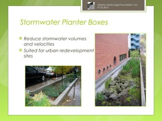 Atlantic States Legal Foundation, Inc.
                                     07.25.2012




Stormwater Planter Boxes

   Reduce stormwater volumes
    and velocities
   Suited for urban redevelopment
    sites
 