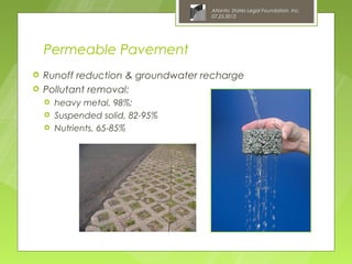Atlantic States Legal Foundation, Inc.
                                    07.25.2012




    Permeable Pavement
   Runoff reduction & groundwater recharge
   Pollutant removal:
       heavy metal, 98%;
       Suspended solid, 82-95%
       Nutrients, 65-85%
 