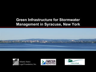 Green Infrastructure for Stormwater
Management in Syracuse, New York




 Atlantic States
 Legal Foundation, Inc.
 