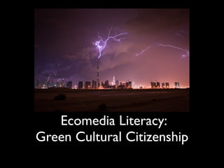 Ecomedia Literacy:
Green Cultural Citizenship
 