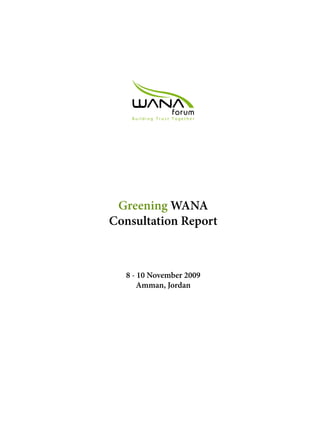 Building Trust Together




 Greening WANA
Consultation Report



  8 - 10 November 2009
      Amman, Jordan




                              WANA Forum Report 1
 