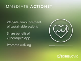 I M M E D I AT E A C T I O N S ?
Website announcement
of sustainable actions
Share benefit of
GreenApes App
Promote walking
 