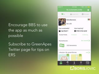 Encourage BBS to use
the app as much as
possible
Subscribe to GreenApes
Twitter page for tips on
ERS
 