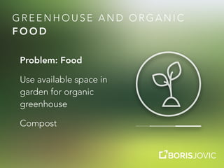 G R E E N H O U S E A N D O R G A N I C
F O O D
Problem: Food
Use available space in
garden for organic
greenhouse
Compost
 