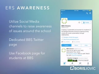 E R S AWA R E N E S S
Utilize Social Media
channels to raise awareness
of issues around the school
Dedicated BBS Twitter
page
Use Facebook page for
students at BBS
 