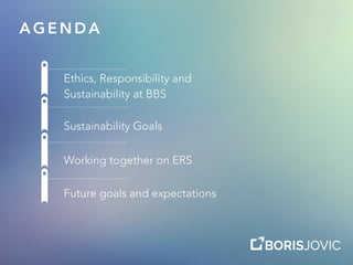 A G E N D A
Ethics, Responsibility and
Sustainability at BBS
Sustainability Goals
Working together on ERS
Future goals and expectations
 