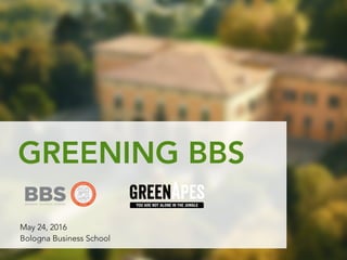 May 24, 2016
Bologna Business School
GREENING BBS
 