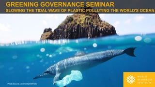 GREENING GOVERNANCE SEMINAR
SLOWING THE TIDAL WAVE OF PLASTIC POLLUTING THE WORLD'S OCEAN
Photo Source: Jedimentat44/Flickr
 