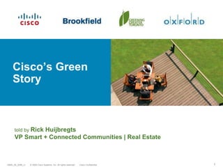 © 2009 Cisco Systems, Inc. All rights reserved. Cisco Confidential14800_09_2008_c1 1
Cisco’s Green
Story
told by Rick Huijbregts
VP Smart + Connected Communities | Real Estate
 