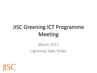 JISC Greening ICT Programme Meeting March 2011 Lightning Talks Slides 