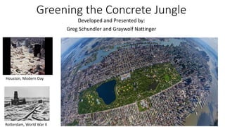 Greening the Concrete Jungle
Developed and Presented by:
Greg Schundler and Graywolf Nattinger

Houston, Modern Day

Rotterdam, World War II

 