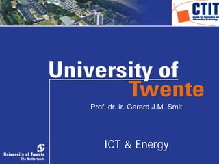 Prof. dr. ir. Gerard J.M. Smit




    ICT & Energy
                                 1
 