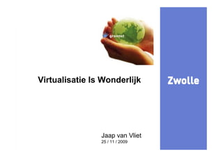 kijk




Virtualisatie Is Wonderlijk




                        Jaap van Vliet
                        25 / 11 / 2009
E.Dennissen 4-12-2008                    1
 