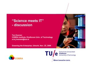“Science meets IT”
- discussion

Ton Koonen
COBRA Institute, Eindhoven Univ. of Technology
a.m.j.koonen@tue.nl


Greening the Enterprise, Utrecht, Nov. 25, 2009




   COBRA
 
