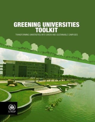 GREENING UNIVERSITIES 
TOOLKIT 
TRANSFORMING UNIVERSITIES INTO GREEN AND SUSTAINABLE CAMPUSES 
 