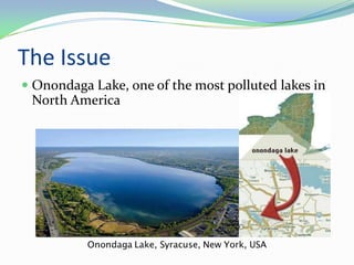 The Issue
 Onondaga Lake, one of the most polluted lakes in
  North America
 