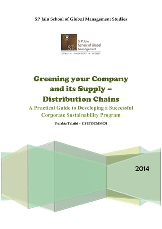 SP Jain School of Global Management Studies
2014
Greening your Company
and its Supply –
Distribution Chains
A Practical Guide to Developing a Successful
Corporate Sustainability Program
Prajakta Talathi – GSEP13CMM031
 