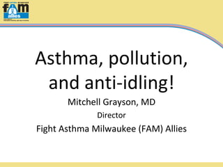 Asthma, pollution,
and anti-idling!
Mitchell Grayson, MD
Director

Fight Asthma Milwaukee (FAM) Allies

 