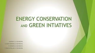 ENERGY CONSERVATION
AND GREEN INTIATIVES
KANNAN S (1120100299)
G VAMSI KRISHNA (1120100316)
R NIVEDITA (1120100327)
S SRAVYA PALLAVI (1120100328)
 