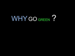 WHYGO GREEN ?
 