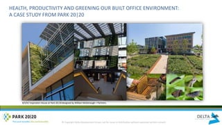 HEALTH, PRODUCTIVITY AND GREENING OUR BUILT OFFICE ENVIRONMENT:
A CASE STUDY FROM PARK 20|20
B/S/H/ Inspiration House at Park 20|20 designed by William McDonough + Partners.
© Copyright Delta Development Group: not for reuse or distribution without expressed written consent
 