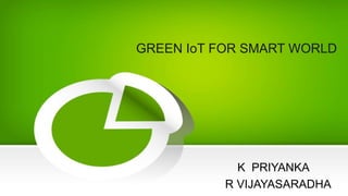 GREEN IoT FOR SMART WORLD
K PRIYANKA
R VIJAYASARADHA
 
