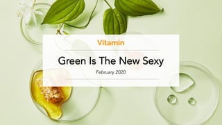 Green Is The New Sexy l February 2020
Green Is The New Sexy
February 2020
Vitamin
 