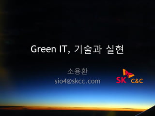 Green IT, 기술과 실현

        소용환
    sio4@skcc.com
 