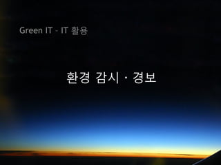 Green IT – IT 활용




          환경 감시 · 경보
 