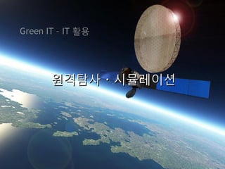 Green IT – IT 활용




       원격탐사 · 시뮬레이션
 