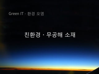 Green IT – 환경 오염




      친환경 · 무공해 소재
 