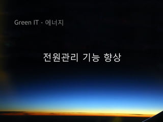 Green IT - 에너지




        전원관리 기능 향상
 