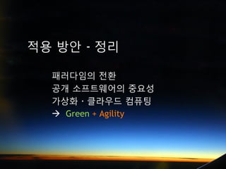 적용 방안 - 정리

  패러다임의 전환
  공개 소프트웨어의 중요성
  갶 · 클라우드 컴퓨팅
   Green + Agility
 