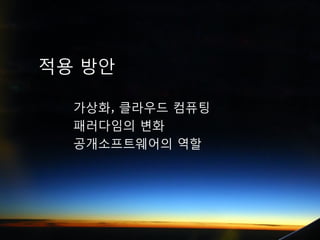 적용 방안

  갶, 클라우드 컴퓨팅
  패러다임의 변화
  공개소프트웨어의 역할
 