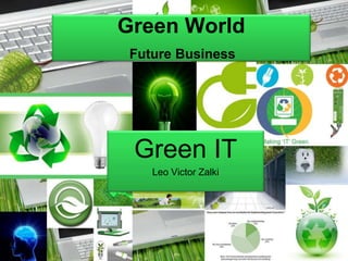 Green World
Future Business
Green IT
Leo Victor Zalki
 