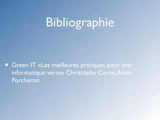 Bibliographie


• Green IT «Les meilleures pratiques pour une
  informatique verte» Christophe Corne,Arien
  Porcheron
 