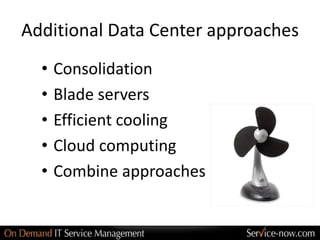 Additional Data Center approaches
  •   Consolidation
  •   Blade servers
  •   Efficient cooling
  •   Cloud computing
  •   Combine approaches
 