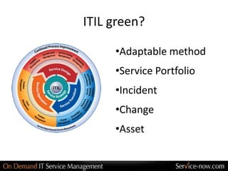 ITIL green?

     •Adaptable method
     •Service Portfolio
     •Incident
     •Change
     •Asset
 