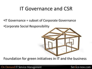 IT Governance and CSR
•IT Governance = subset of Corporate Governance
•Corporate Social Responsibility




Foundation for green initiatives in IT and the business
 
