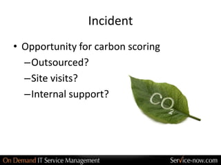 Incident
• Opportunity for carbon scoring
  –Outsourced?
  –Site visits?
  –Internal support?
 