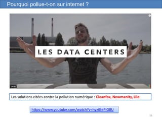 56
Pourquoi pollue-t-on sur internet ?
https://www.youtube.com/watch?v=hyziGePiG8U
Les solutions citées contre la pollution numérique : Cleanfox, Newmanity, Lilo
 