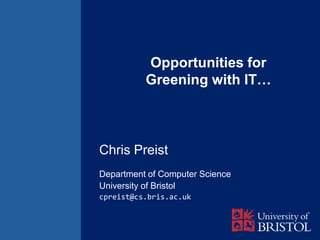 Opportunities for
          Greening with IT…



Chris Preist
Department of Computer Science
University of Bristol
cpreist@cs.bris.ac.uk
 