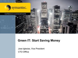 Green IT: Start Saving Money

Jose Iglesias, Vice President
CTO Offfice
 