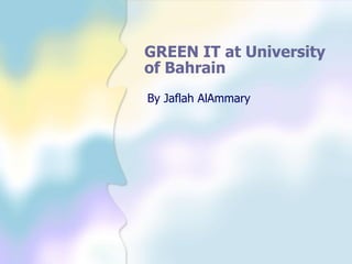 GREEN IT at University
of Bahrain
By Jaflah AlAmmary
 