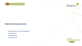 Weitere Informationen beim

   Ralf Merker
   Amt für Gebäude- und IT-Management
   Breitscheidstr.7
   15848 Beeskow
   Tel. 03366 - 350
 