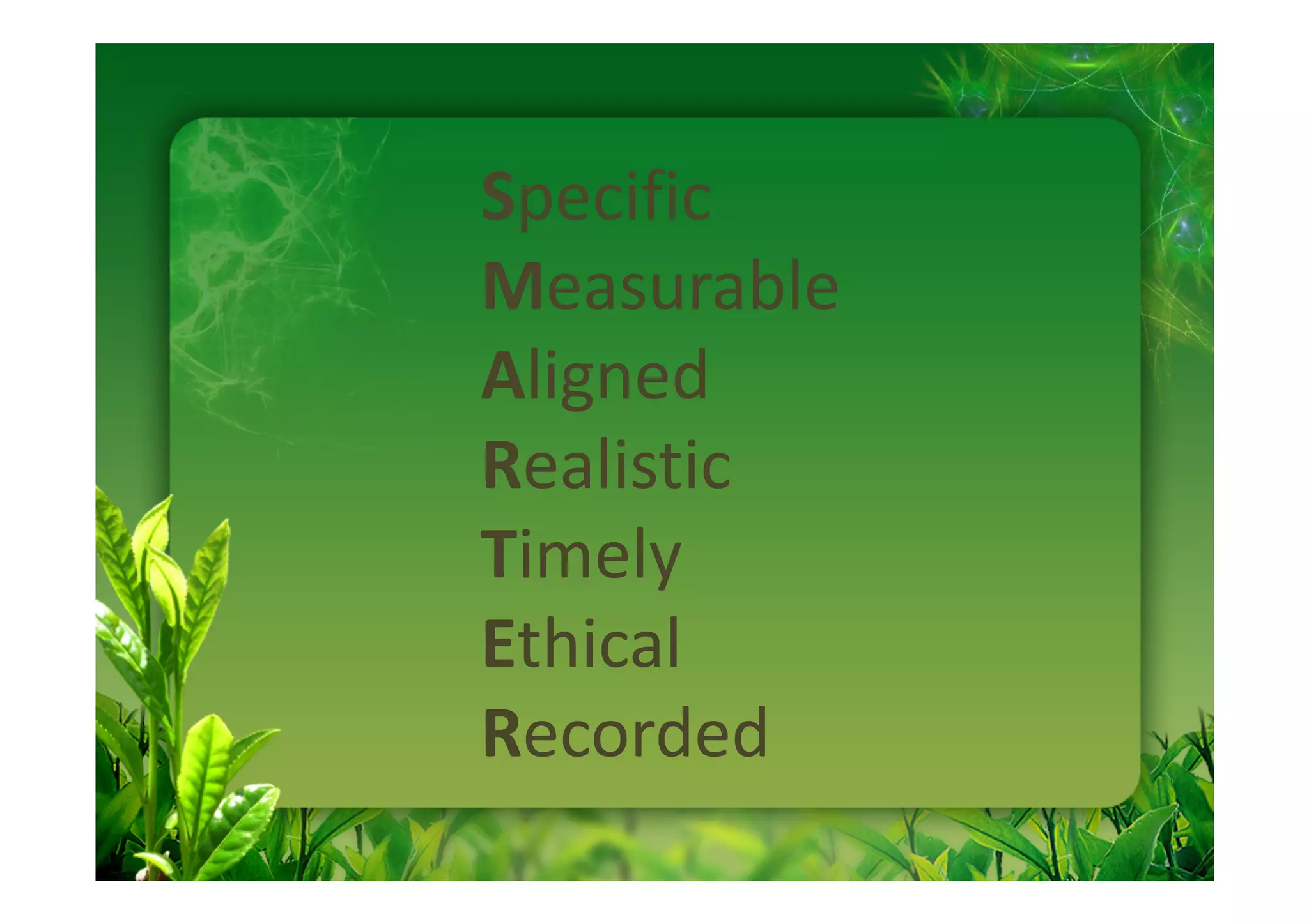 Specific
Measurable
Aligned
Realistic
Timely
Ethical
Recorded
 