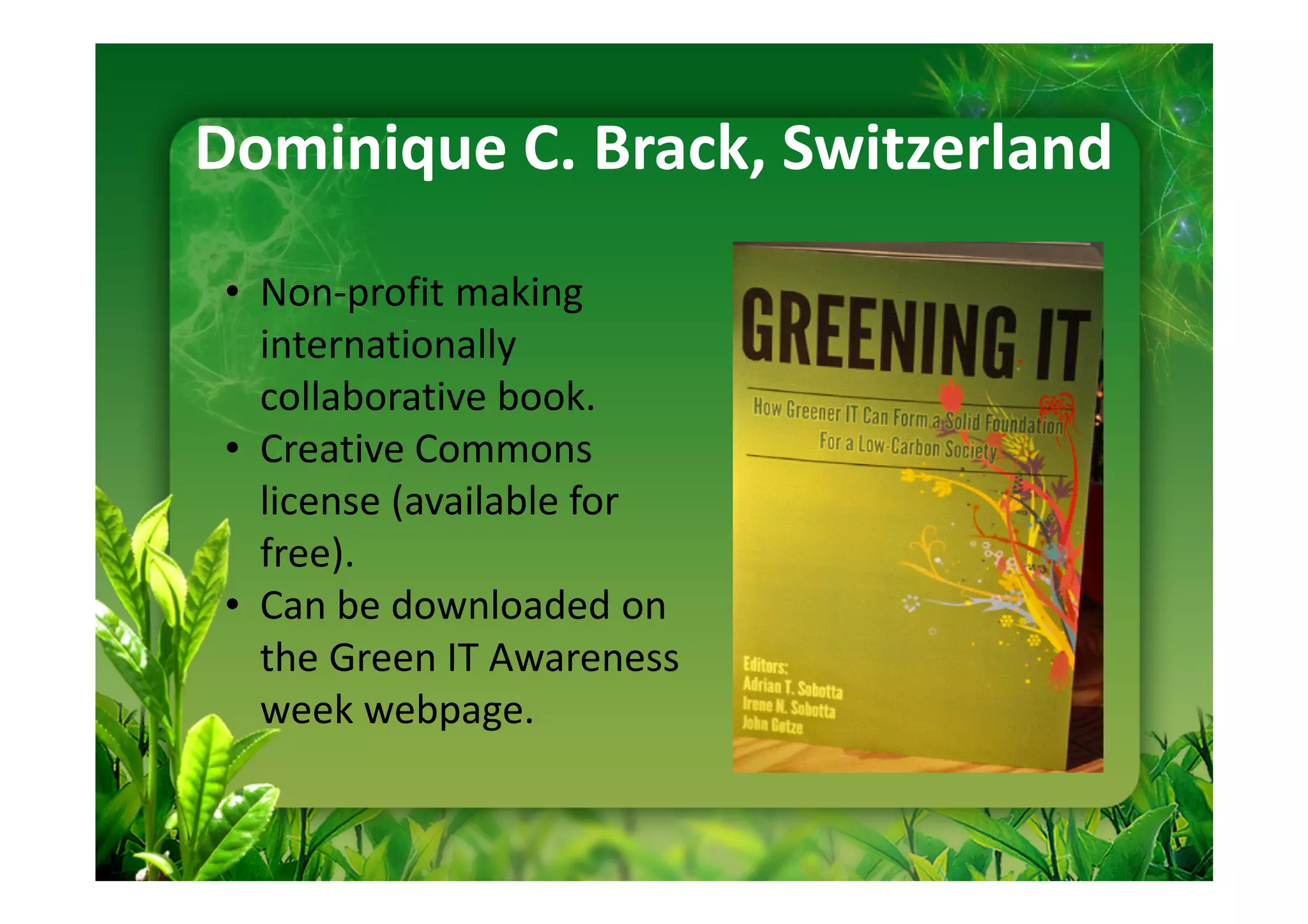 Dominique C. Brack, Switzerland
 • Non-profit making
   internationally
   collaborative book.
 • Creative Commons
   license (available for
   free).
 • Can be downloaded on
   the Green IT Awareness
   week webpage.
 