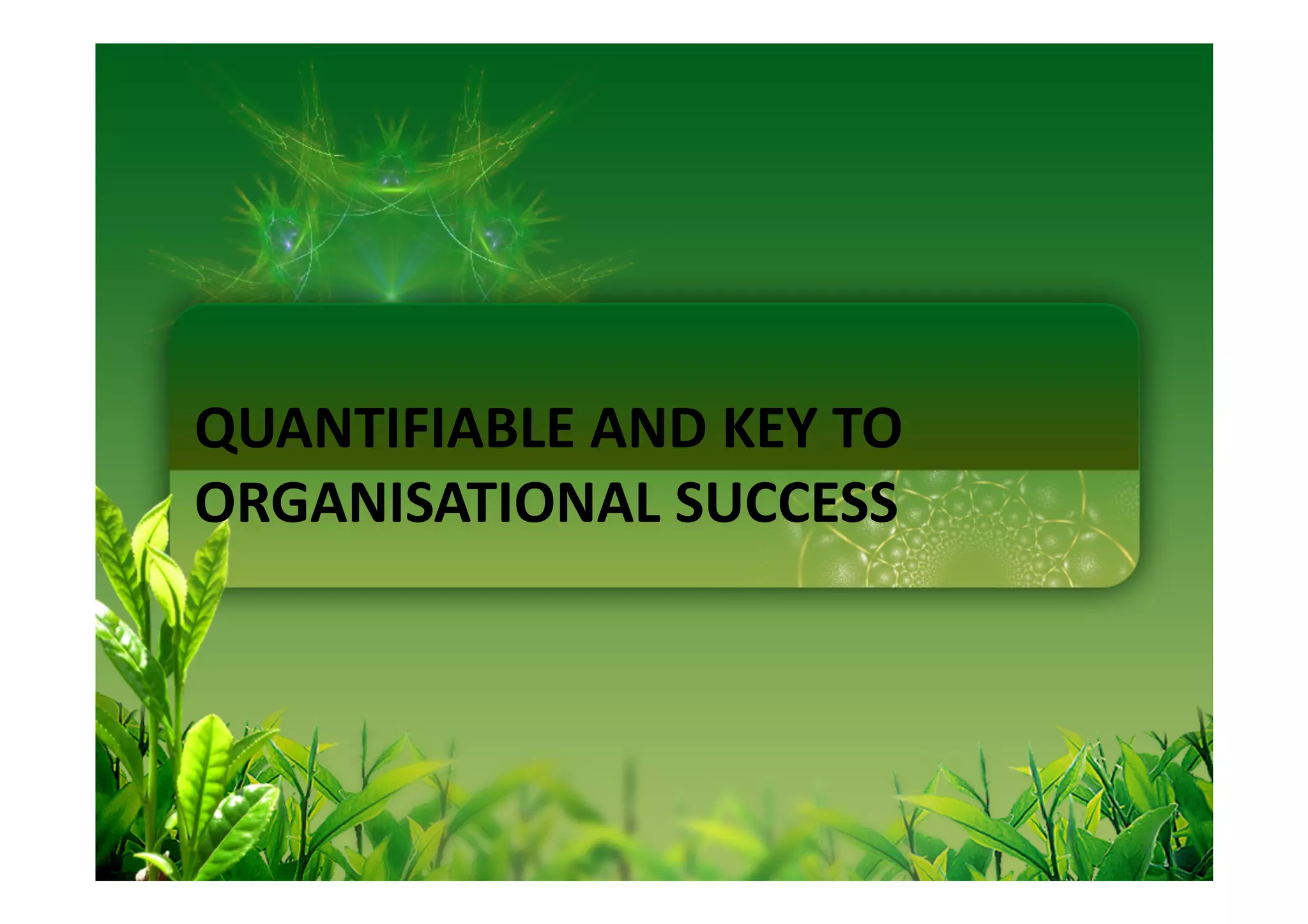 QUANTIFIABLE AND KEY TO
ORGANISATIONAL SUCCESS
 