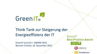 Think Tank zur Steigerung der
Energieeffizienz der IT
GreenIT Summit + AWARD 2012
Berliner Freiheit, 26. November 2012
 